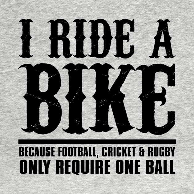 I Ride a Bike Because Football, Cricket & Rugby Only Require One Ball by shopbudgets